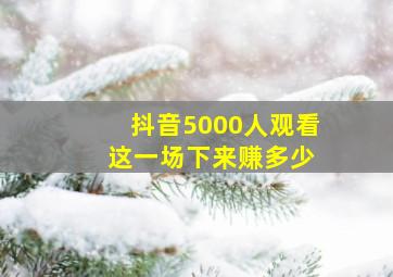 抖音5000人观看 这一场下来赚多少